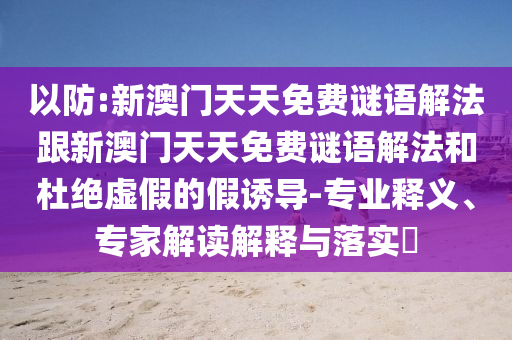 揭發(fā):天天彩澳門天天彩今晚,2025新奧天天開好彩新奧好彩免費(fèi):羊、鼠、兔、狗貼切釋義、專家解析解釋與落實(shí)?,謹(jǐn)防虛假包裝