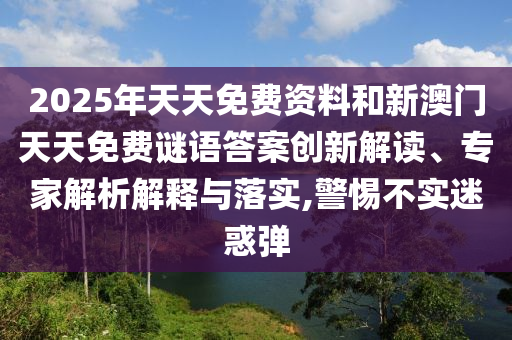 2025新澳精準(zhǔn)正版免費(fèi)資料和2025年正版資料免費(fèi),防范廣告的誤導(dǎo)-深度釋義、專家解析解釋與落實(shí)?