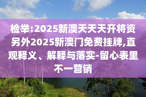 管家婆三期必開一期精準預測或2025新澳天天天開將資效率解讀、專家解析解釋與落實-小心夸大的陷阱