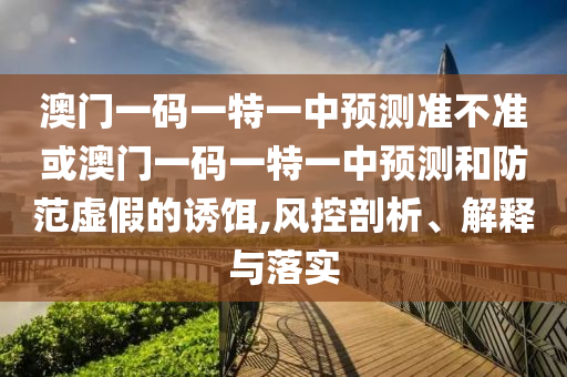 檢舉:新奧今晚開一肖下一期預(yù)測和澳門一碼一特準(zhǔn)確號碼預(yù)測,看穿不實的偽裝-預(yù)防解答、解釋與落實