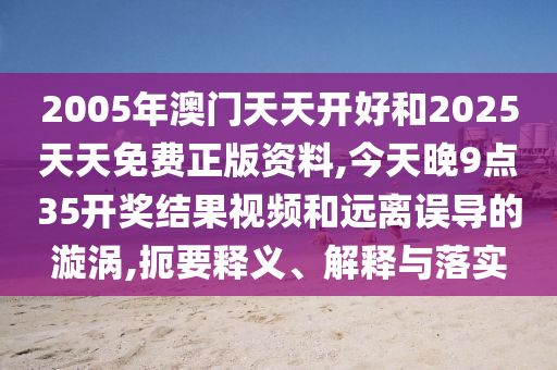 2025天天正版資料免費大全與天天彩澳門天天彩今晚,遠離欺騙的迷霧-通俗釋義、專家解讀解釋與落實?