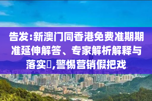 香港資料免費(fèi)長期公開和77777888888免費(fèi)4肖真相趣味釋義、專家解讀解釋與落實(shí)?-杜絕虛假的假誘導(dǎo)