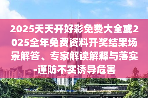 2025港澳免費資料大全跟2025港澳免費資料大全-創(chuàng)意解答、專家解析解釋與落實?,規(guī)避不實鼓吹