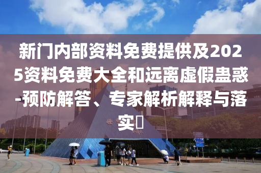 2025年天天免費資料與7777888888新奧精準-動態(tài)解答、解釋與落實,提防虛假造勢
