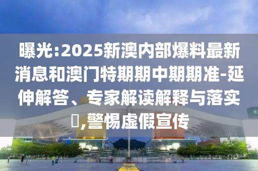 置疑:2025年天天彩免費(fèi)大全和777788888888王中王核心解答、專家解析解釋與落實(shí)?-留心偽假宣傳危害