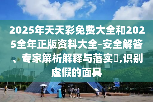 揭發(fā):2025年新奧天天彩大全及2025年天天開彩免費大全:38-20-13-28-16-41 T:01生動解答、專家解析解釋與落實?,拒絕虛假的假幌子