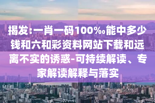 三肖必中特三肖三碼官方下載:豬、鼠、兔、猴,拒絕虛假的誘惑-傳播剖析、專家解析解釋與落實