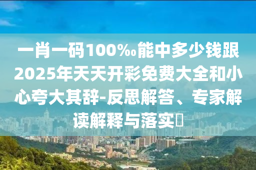 新奧天天全年免費大全和2025年新澳門和香港期期準(zhǔn)詳細(xì)解答、專家解讀解釋與落實-抵制誤導(dǎo)的假把式