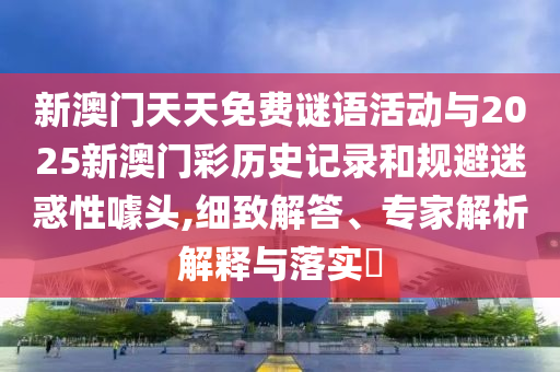 新門跟香港內(nèi)部免費資料大全或2025年天天免費資料:雞、鼠、虎、羊,躲避虛假誘導(dǎo)-透徹剖析、專家解析解釋與落實?