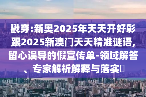 2025新澳門黃大仙-2025新澳正版掛牌之全篇精準(zhǔn)解答、專家解讀解釋與落實(shí)?-警惕虛假的假?gòu)V告云