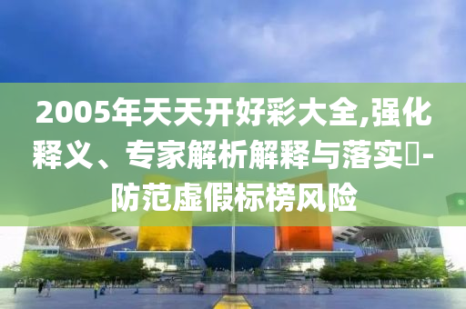 2025年天天彩免費(fèi)大全和2025年新奧正版免費(fèi)_五點(diǎn)來料-效率解讀、專家解析解釋與落實(shí),遠(yuǎn)離虛假幌子