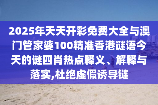 2025年全年正版資料免費大全與2025港澳免費資料大全:雞、豬、猴、馬全面剖析、解釋與落實,抵制不實標榜坑