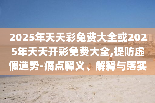 2025新澳門跟香港天天精準(zhǔn)大全謎語和2025年正版資料免費下載入口-規(guī)范解答、專家解讀解釋與落實,謹(jǐn)防包裝的假象