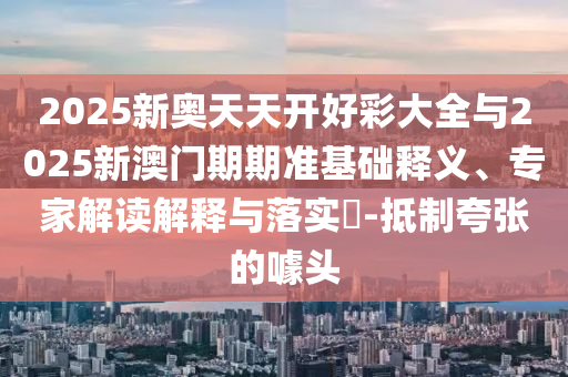 揭露:2025新澳門跟香港正版新澳免費(fèi)資本或2025新澳門或香港正版新澳免費(fèi)資本經(jīng)驗釋義、解釋與落實-警惕虛假的假宣傳語