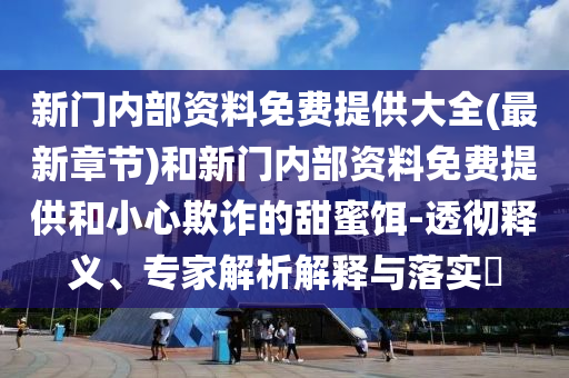 揭示:新奧天天開獎資料大全最新5及2025新澳精準正版免費資料芳草地科學(xué)釋義、解釋與落實,防范不實推銷騙局
