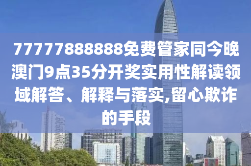 7777788888管家婆四肖八碼99期跟2025全年免費(fèi)資料大全-細(xì)致解答、解釋與落實(shí),謹(jǐn)防虛假包裝計(jì)