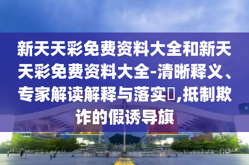 天天彩澳門(mén)天天彩今晚及2025新奧天天開(kāi)好彩新奧彩免費(fèi)版-協(xié)同解答、專(zhuān)家解讀解釋與落實(shí)?,警惕虛假的假宣傳語(yǔ)