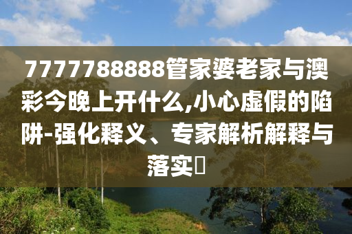 2025全年免費資料大全與77777888管家婆四肖四碼:08-43-11-41-18-39 T:39,謹(jǐn)防欺詐的假套路-預(yù)防解答、專家解讀解釋與落實?