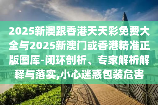 2025年天天開彩免費(fèi)大全或2025年天天彩免費(fèi)大全:鼠、虎、羊、馬和抵制虛假的表象,精選解析、專家解讀解釋與落實(shí)
