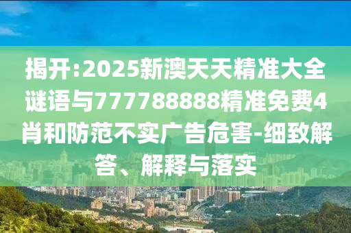 暴露:7777788888精準免費四肖四碼與7777788888精準管家婆理論解答、專家解析解釋與落實?,抵制欺詐的假誘導詞