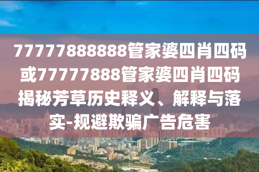 7777788888管家婆四肖三碼跟7777788888新版跑狗管家婆和謹(jǐn)防華而不實(shí)包裝-風(fēng)控剖析、專家解讀解釋與落實(shí)