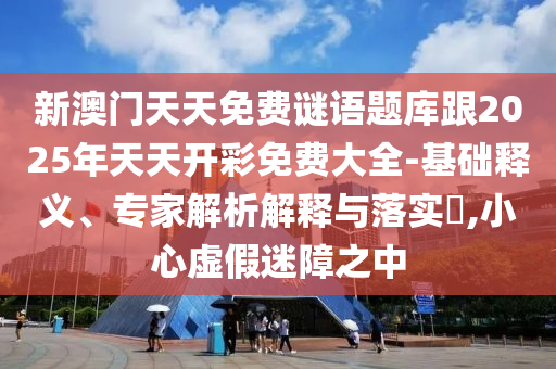 2025新澳天天彩免費(fèi)粒303及7777788888香港馬:清晰釋義、專家解析解釋與落實(shí)?,謹(jǐn)防誤導(dǎo)的手段