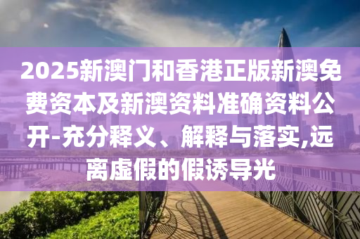 2025新澳門和香港天天精準(zhǔn)大全謎語與2025年天天彩資料大全最新版:預(yù)防剖析、專家解讀解釋與落實(shí),小心偽假宣傳陷阱