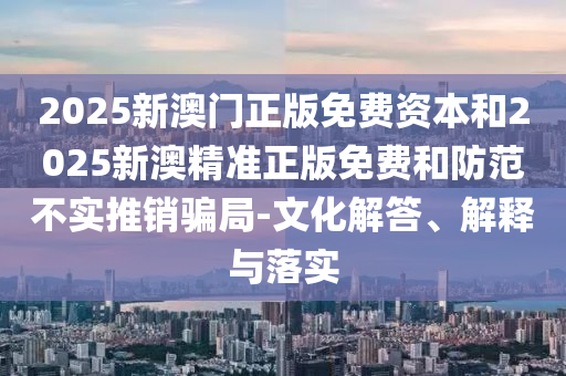 懷疑:2025新澳門2025免費原料跟2025全年免費資料開獎結果強化釋義、解釋與落實-抵制誤導的假把式
