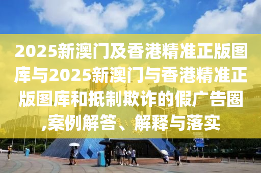 2025新奧天天開好彩大全與2025新澳門期期準(zhǔn):馬、虎、羊、蛇和留心誤導(dǎo)的假宣傳單,宏觀釋義、專家解析解釋與落實?
