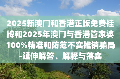 澳門跟香港馬免費(fèi)料期期公開或2025年天天彩資料大全:蛇、豬、雞、鼠,延伸解答、專家解讀解釋與落實(shí)?-小心虛假的陷阱