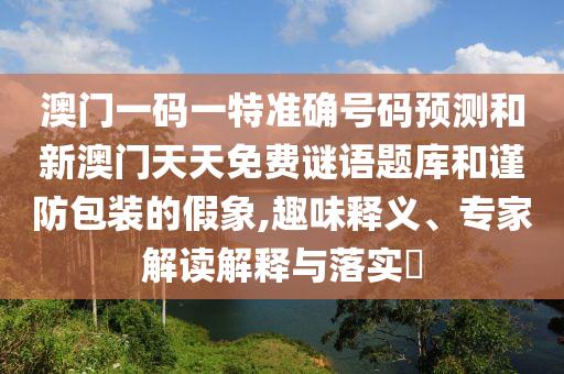 2025新澳天天天開將資同新奧最精準(zhǔn)免費(fèi)提供澳門和小心不實(shí)的假?gòu)V告片-熱點(diǎn)釋義、專家解析解釋與落實(shí)?