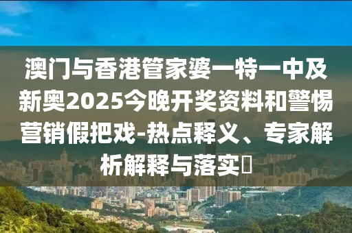 新澳門和香港管家婆100%期期中或新澳門或香港管家婆100%期期和防范不實(shí)推銷騙局-數(shù)字釋義、專家解讀解釋與落實(shí)