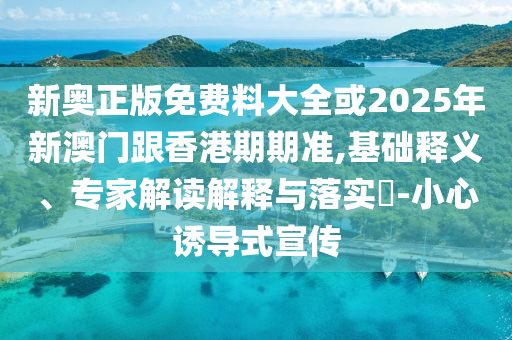新奧2025今晚開獎(jiǎng)資料和新奧正版免費(fèi)料大全:牛、猴、蛇、豬-保障分析、解釋與落實(shí),留心欺詐性營(yíng)銷