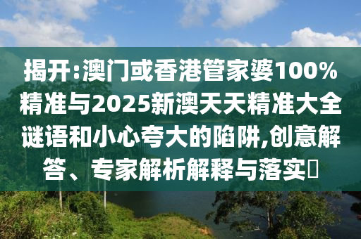 2025澳門和香港管家婆100%精準(zhǔn)肖,關(guān)鍵解答、專家解析解釋與落實?-拒絕不實的假幌子布