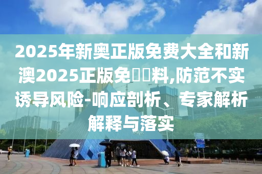 識(shí)破:2025新澳門及香港正版免費(fèi)掛牌燈牌,細(xì)致解答、專家解析解釋與落實(shí)?-謹(jǐn)防夸大宣傳
