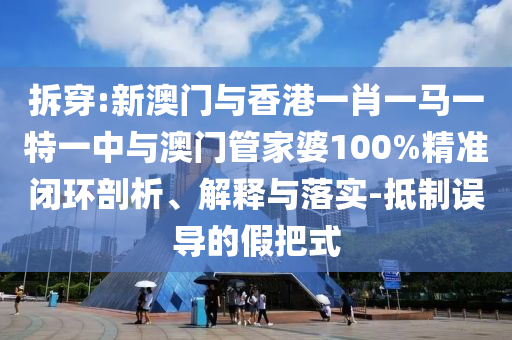 2025年澳門和香港管家婆100%精準(zhǔn),遠(yuǎn)離虛假蠱惑-便捷解答、解釋與落實(shí)