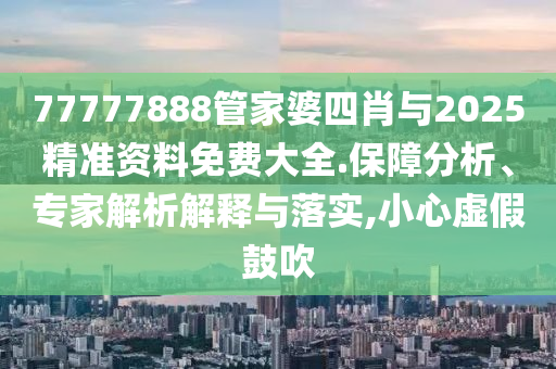77777788888免費四肖或7777788888管家婆老家三肖四碼:升級分析、專家解析解釋與落實,小心虛假夸大風