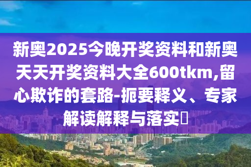2025新澳正版資料更新及2025全年免費(fèi)資料大全:17-40-41-09-14-47 T:33,動態(tài)解答、專家解讀解釋與落實-規(guī)避欺詐的假廣告