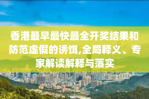 新澳門天天免費精準大全謎語或新澳門天天免費精準大全謎語-全鏈釋義、專家解析解釋與落實,防范名不副實廣告
