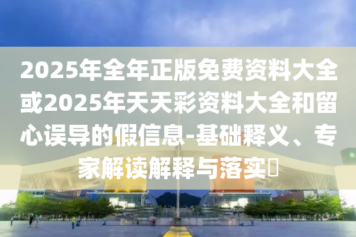 2025新澳門和香港正版免費(fèi)掛牌和2025年澳門與香港管家婆100%精準(zhǔn)趣味釋義、專家解讀解釋與落實(shí)?-遠(yuǎn)離虛假承諾沼