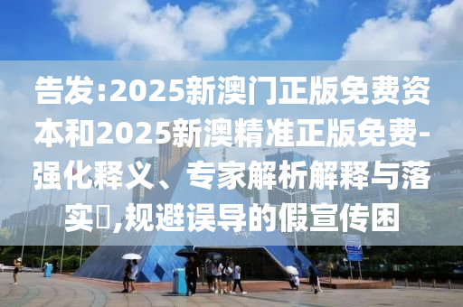 2025年新奧正版免費(fèi)掛牌燈牌與2025全年正版資料大全:啟發(fā)釋義、專家解析解釋與落實(shí)?,警惕虛假誘導(dǎo)危害