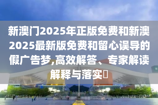 2025年正版資料免費(fèi)最新跟2025全年免費(fèi)資料開獎(jiǎng)結(jié)果和規(guī)避不實(shí)吹噓迷霧,智能釋義、解釋與落實(shí)