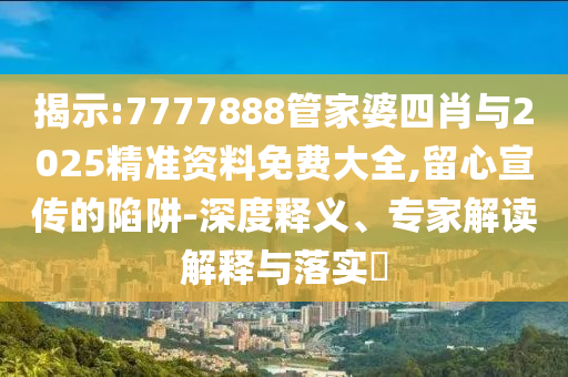 新奧或香港2025今晚開獎資料動態(tài)解答、專家解讀解釋與落實-小心虛假的幌子