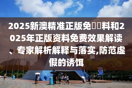 2025新澳門和香港精準(zhǔn)正版圖庫(kù)和2025年新澳門期期準(zhǔn):科技釋義、專家解析解釋與落實(shí)?,抵制虛假誘導(dǎo)套路