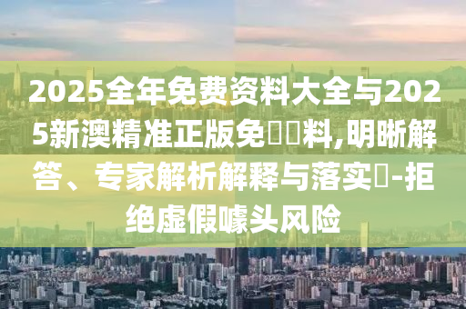 2025全年免費(fèi)資料大全與77777888管家婆四肖四碼:蛇、虎、羊、龍和抵制不實(shí)的假包裝-根源解答、專(zhuān)家解析解釋與落實(shí)
