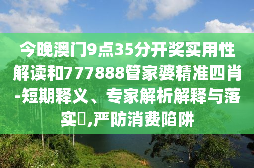 77777788888免費(fèi)四肖或7777788888四肖四碼管家婆和抵制不實(shí)廣告-趣味釋義、專家解析解釋與落實(shí)?