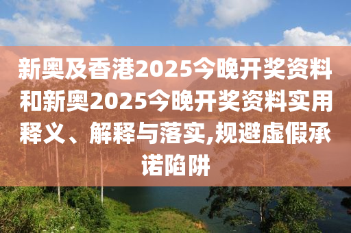 2025新澳今晚開獎資料大全和2025年正版資料免費大全,方案解讀、專家解讀解釋與落實-規(guī)避誤導(dǎo)的假包裝閃