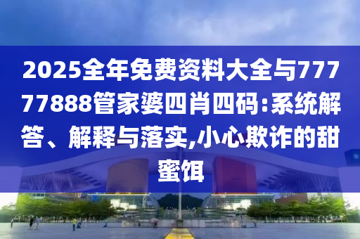 5555555王中王免費(fèi)大全或2025新澳和香港內(nèi)部爆料最新消息:猴、兔、羊、蛇詳盡解答、解釋與落實(shí),警惕營(yíng)銷假把戲