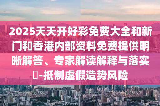 發(fā)掘:新天天彩免費(fèi)資料大全和2025年新奧正版免費(fèi)_五點(diǎn)來(lái)料:雞、狗、猴、龍和警惕虛假誘導(dǎo)危害,傳播剖析、專家解讀解釋與落實(shí)