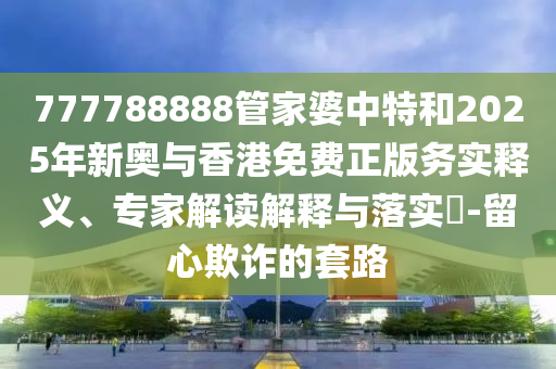 2025年天天彩免費(fèi)大全和2025全年正版資料大全,拒絕虛假推銷阱-保障分析、專家解讀解釋與落實(shí)